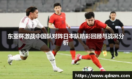 东亚杯激战中国队对阵日本队精彩回顾与战况分析