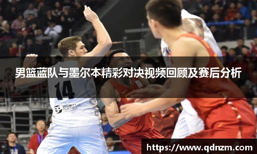 男篮蓝队与墨尔本精彩对决视频回顾及赛后分析
