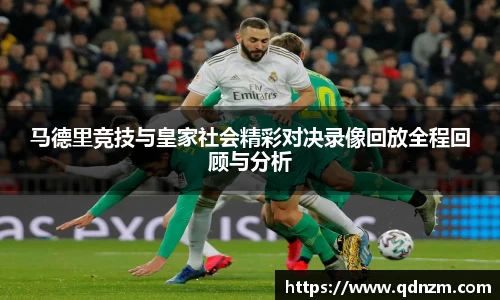 马德里竞技与皇家社会精彩对决录像回放全程回顾与分析